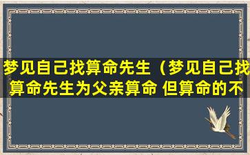 梦见自己找算命先生（梦见自己找算命先生为父亲算命 但算命的不是人）